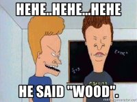hehehehehehe-he-said-wood.jpg