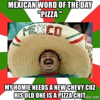 mexican-word-of-the-day-pizza-my-homie-needs-a-new-chevy-cuz-his-old-one-is-a-pizza-chit.jpg