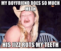 my-boyfriend-doesso-much-meth-his-jizz-rots-my-teeth-4867738.png