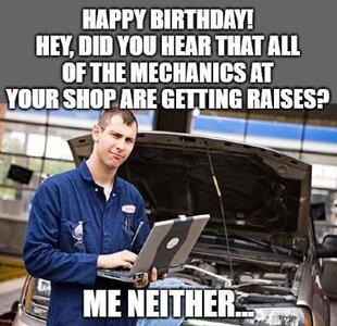 Happy-birthday-Hey-did-you-hear-that-all-of-the-mechanics-at-your-shop-are-getting-raises-Me-n...jpg